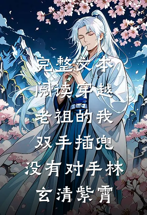 完整文本阅读穿越老祖的我双手插兜,没有对手林玄清紫霄