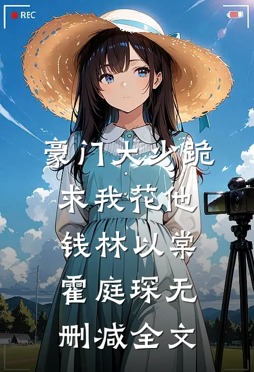 豪门大少跪求我花他钱林以棠霍庭琛无删减全文