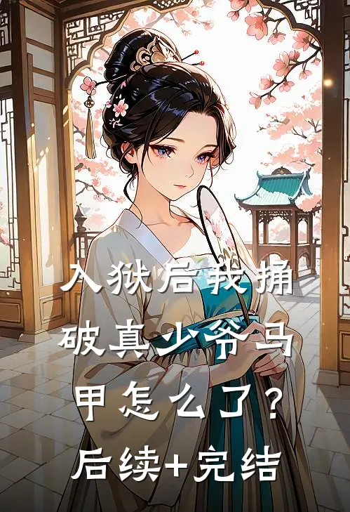 入狱后我捅破真少爷马甲怎么了？后续+完结