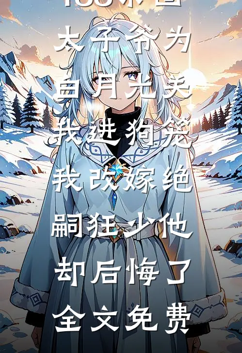 188京圈太子爷为白月光关我进狗笼，我改嫁绝嗣狂少他却后悔了全文免费