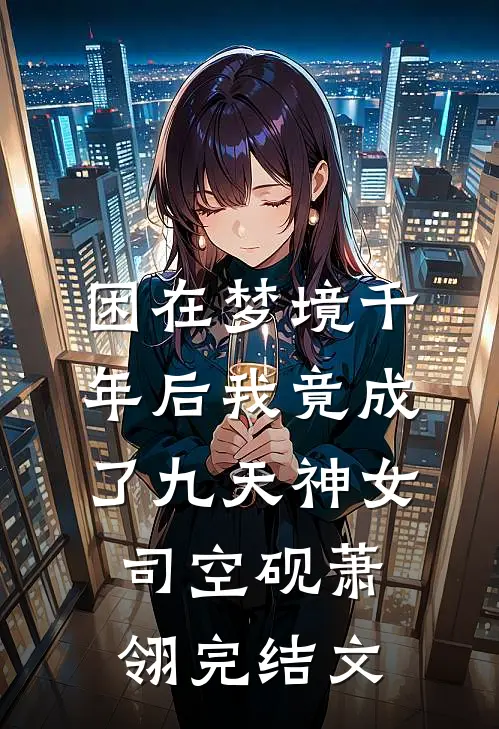 困在梦境千年后我竟成了九天神女司空砚萧翎完结文