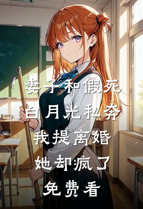 妻子和假死白月光私奔，我提离婚她却疯了免费看
