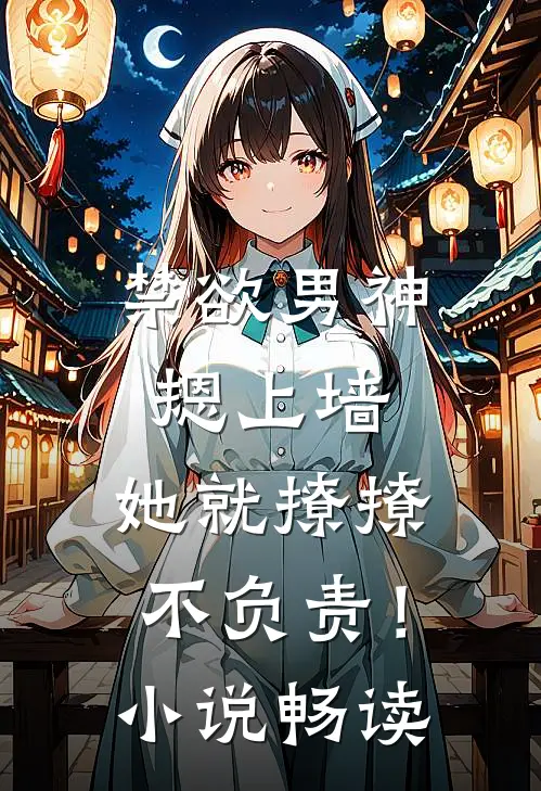 禁欲男神摁上墙，她就撩撩不负责！小说畅读
