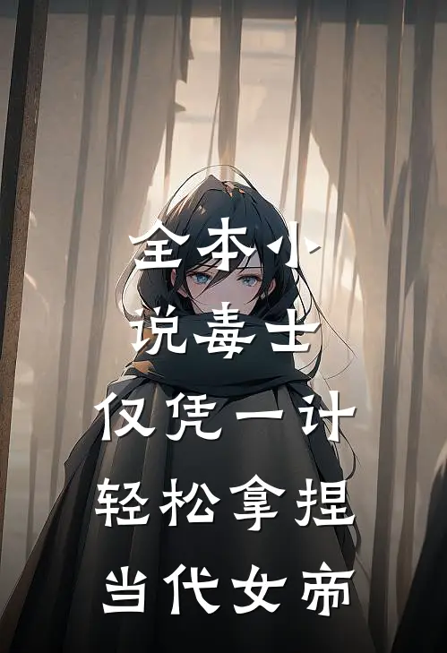 全本小说毒士：仅凭一计，轻松拿捏当代女帝