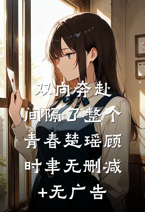 双向奔赴，间隔了整个青春楚瑶顾时聿无删减+无广告