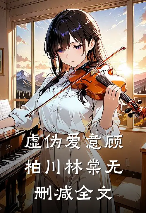虚伪爱意顾柏川林棠无删减全文