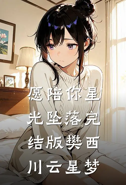 愿陪你星光坠落完结版樊西川云星梦