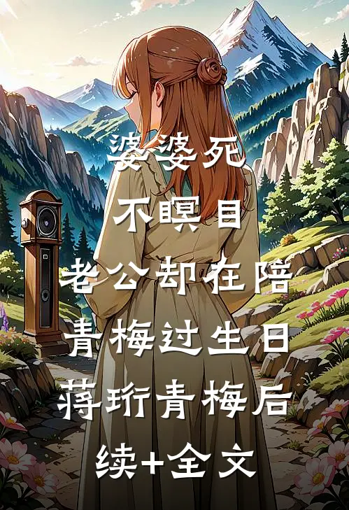 婆婆死不瞑目，老公却在陪青梅过生日蒋珩青梅后续+全文