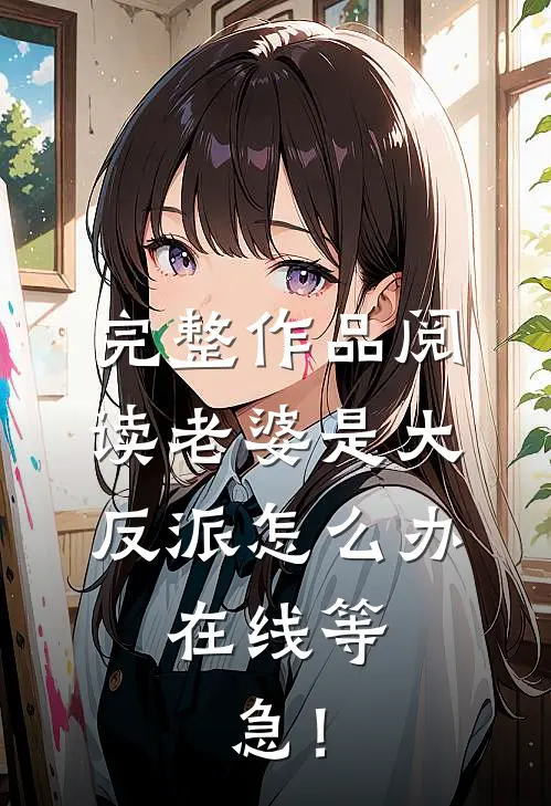 完整作品阅读老婆是大反派怎么办，在线等，急！