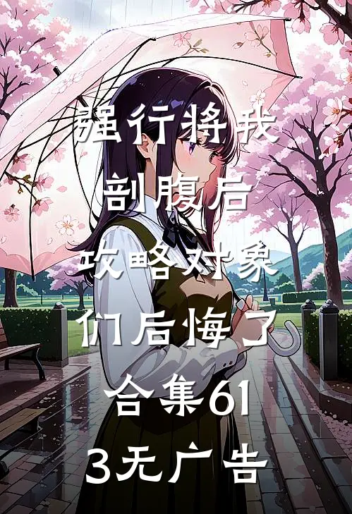 强行将我剖腹后，攻略对象们后悔了合集613无广告