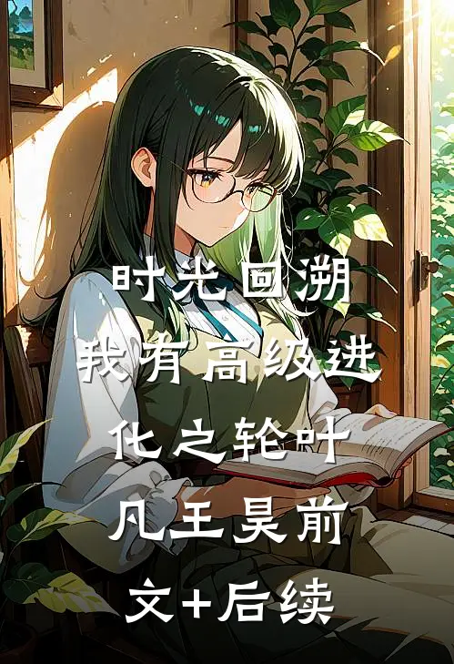 时光回溯：我有高级进化之轮叶凡王昊前文+后续