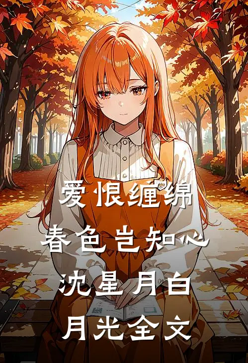 爱恨缠绵，春色岂知心沈星月白月光全文