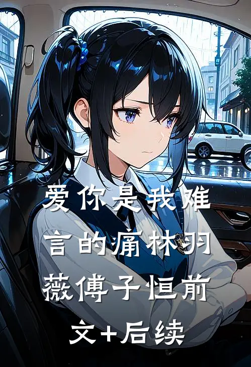 爱你是我难言的痛林羽薇傅子恒前文+后续