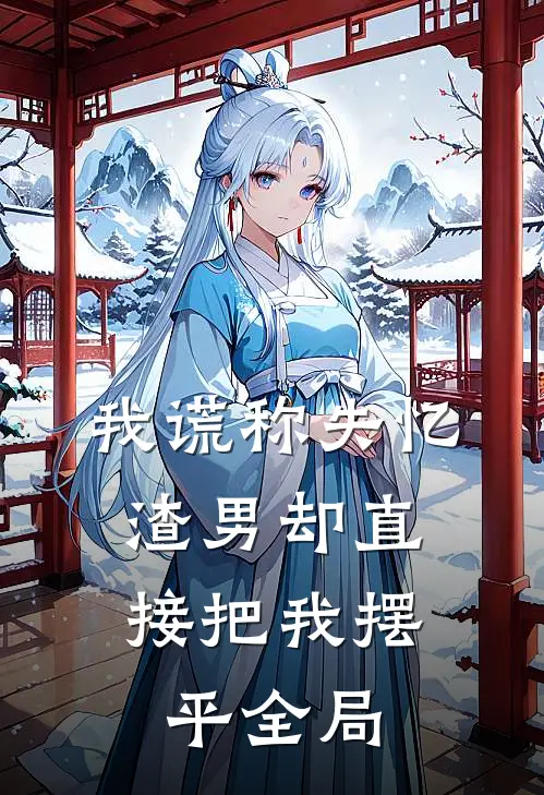 我谎称失忆，渣男却直接把我摆平全局