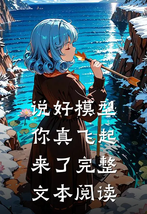 说好模型你真飞起来了完整文本阅读