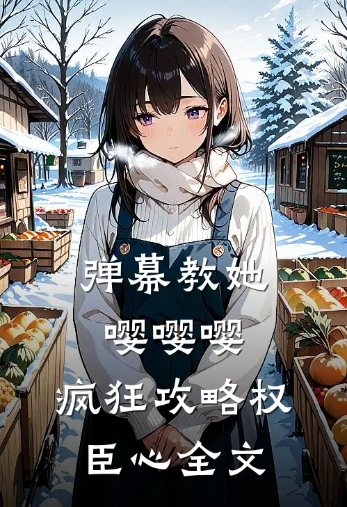 弹幕教她嘤嘤嘤，疯狂攻略权臣心全文