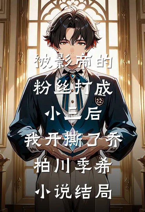 被影帝的粉丝打成小三后，我开撕了乔柏川季希小说结局