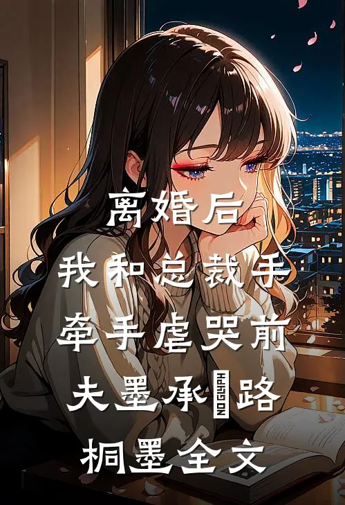 离婚后，我和总裁手牵手虐哭前夫墨承璟路桐墨全文