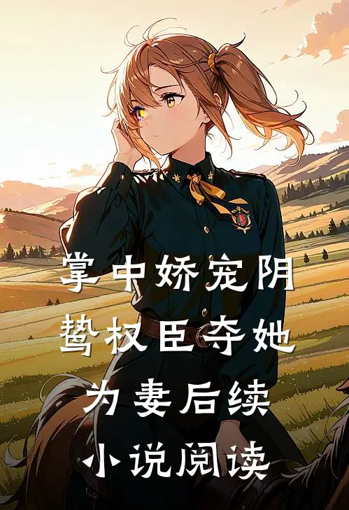 掌中娇宠阴鸷权臣夺她为妻后续小说阅读