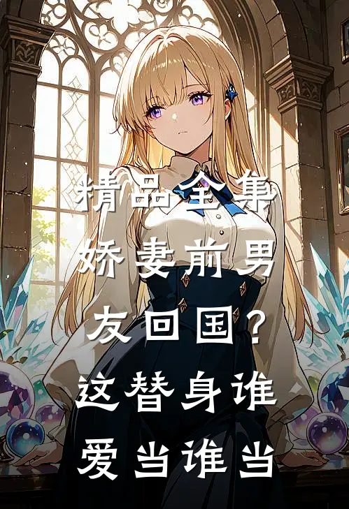 精品全集娇妻前男友回国？这替身谁爱当谁当