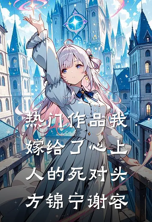 热门作品我嫁给了心上人的死对头方锦宁谢容