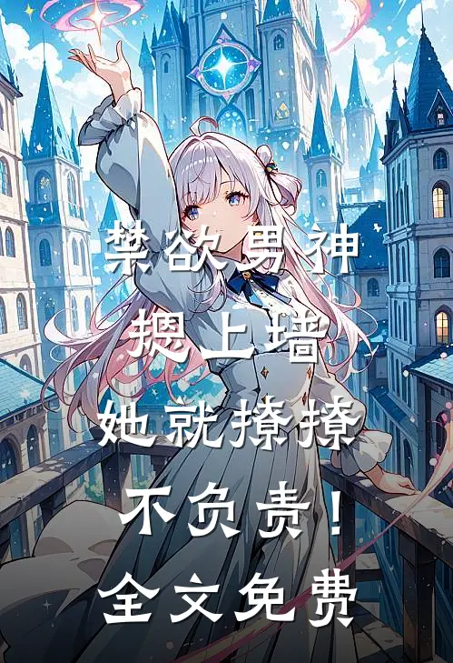 禁欲男神摁上墙，她就撩撩不负责！全文免费