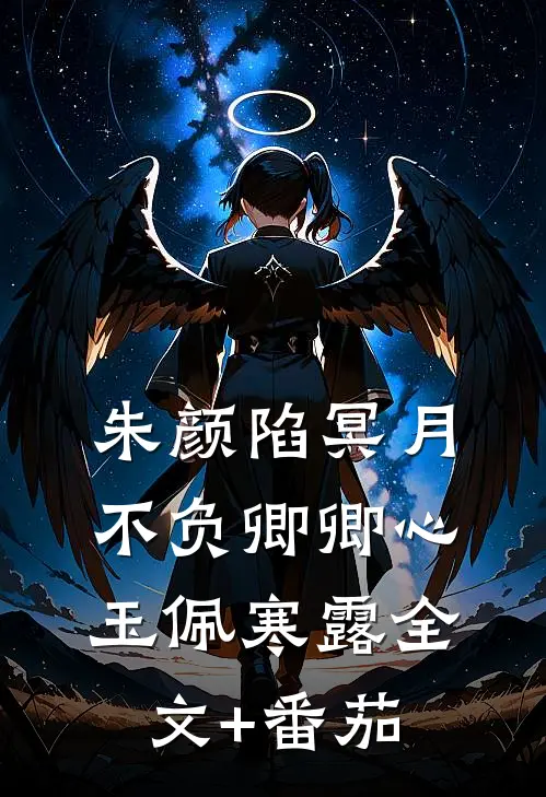朱颜陷冥月，不负卿卿心玉佩寒露全文+番茄