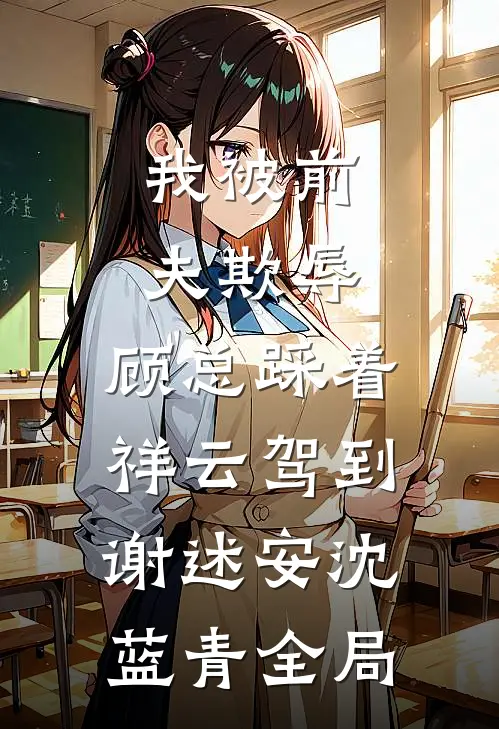 我被前夫欺辱，顾总踩着祥云驾到谢述安沈蓝青全局