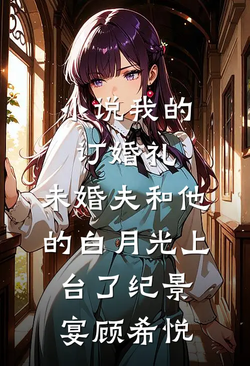小说我的订婚礼，未婚夫和他的白月光上台了(纪景宴顾希悦)