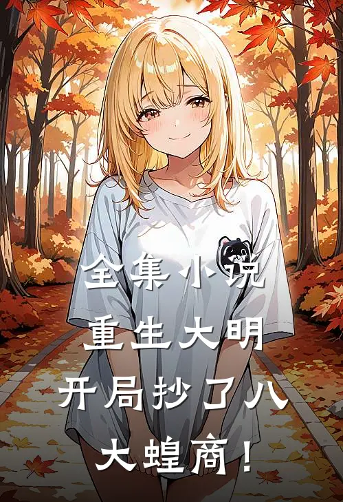 全集小说重生大明：开局抄了八大蝗商！