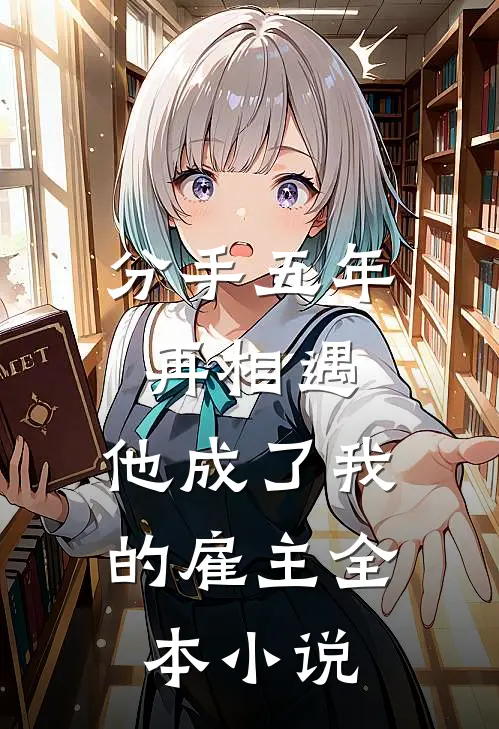 分手五年再相遇，他成了我的雇主全本小说