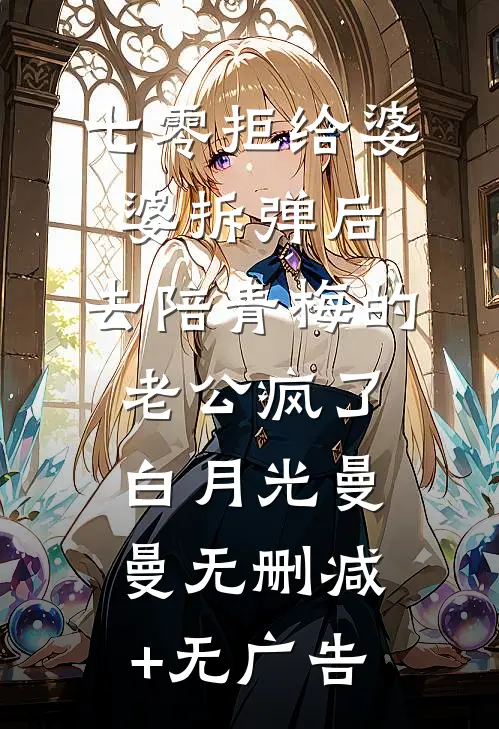 七零拒给婆婆拆弹后，去陪青梅的老公疯了白月光曼曼无删减+无广告