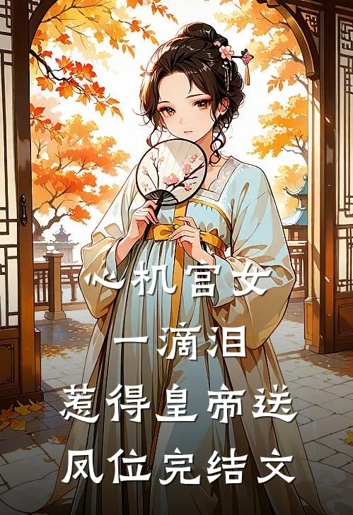 心机宫女一滴泪，惹得皇帝送凤位完结文