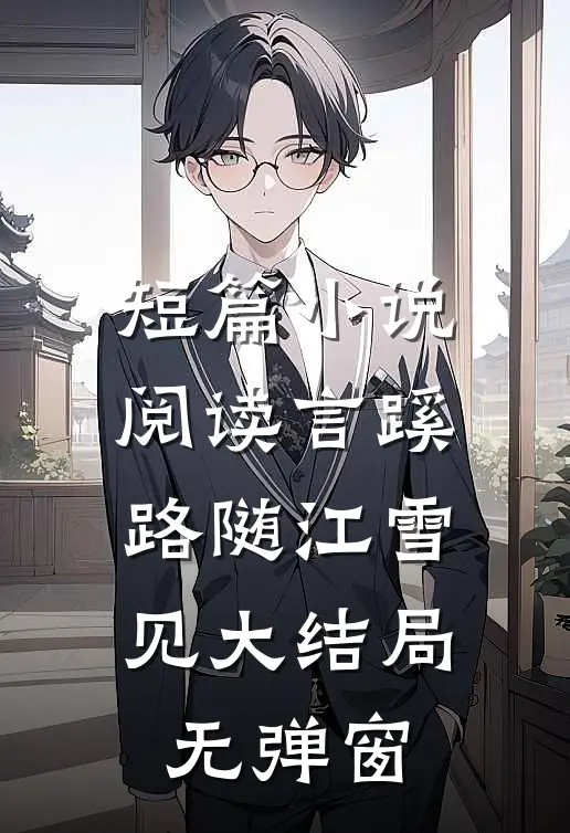 短篇小说阅读言蹊路随江雪见大结局无弹窗