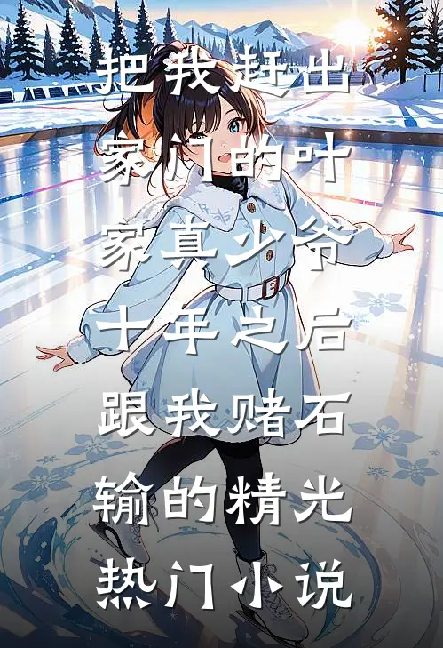 把我赶出家门的叶家真少爷，十年之后跟我赌石输的精光热门小说