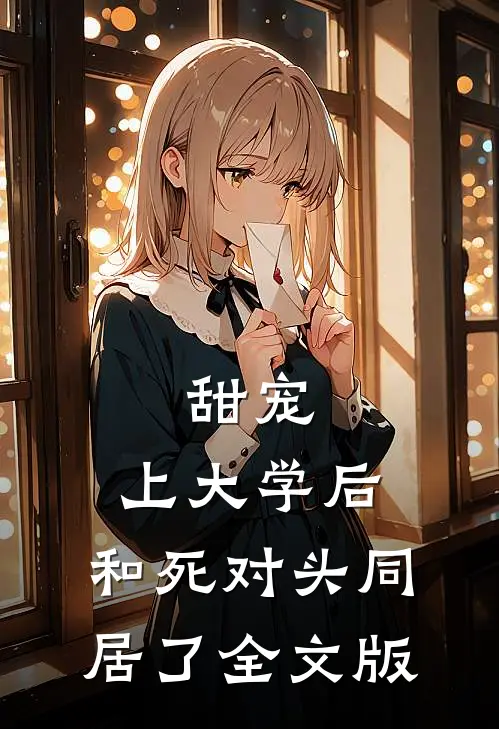 甜宠：上大学后，和死对头同居了全文版