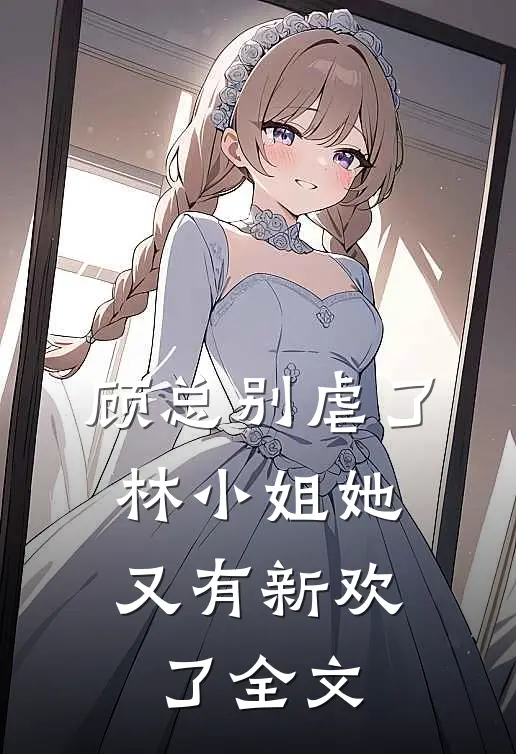 顾总别虐了，林小姐她又有新欢了全文