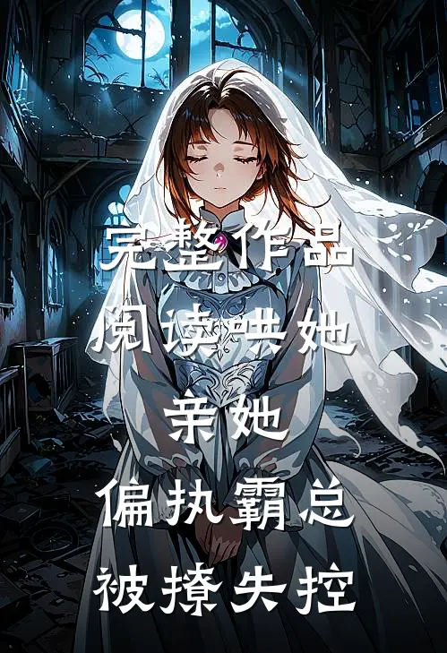 完整作品阅读哄她，亲她，偏执霸总被撩失控