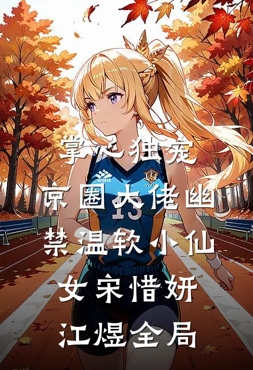 掌心独宠：京圈大佬幽禁温软小仙女宋惜妍江煜全局