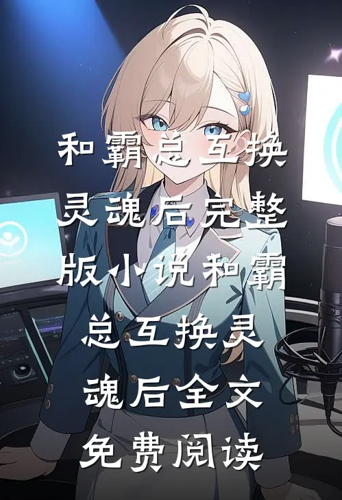 和霸总互换灵魂后完整版小说_和霸总互换灵魂后全文免费阅读