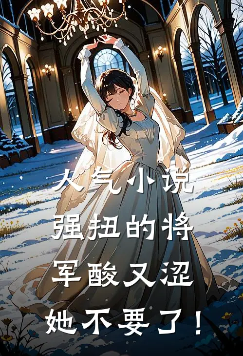 人气小说强扭的将军酸又涩，她不要了！