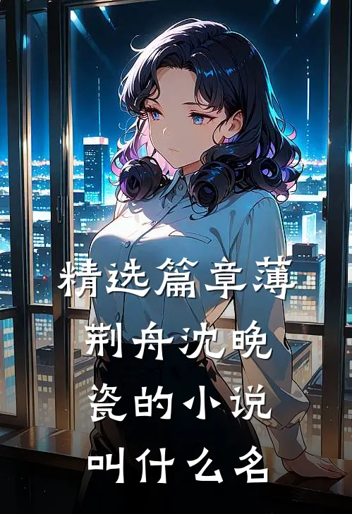 精选篇章薄荆舟沈晚瓷的小说叫什么名