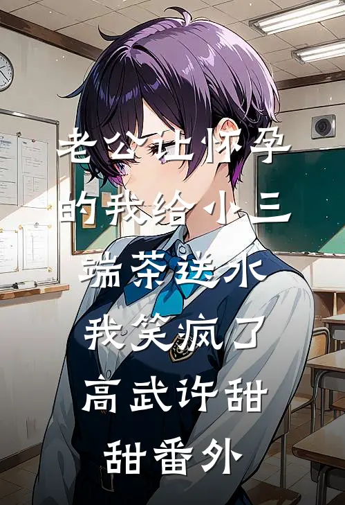 老公让怀孕的我给小三端茶送水，我笑疯了高武许甜甜番外
