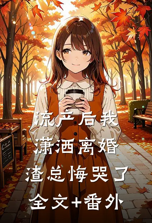 流产后我潇洒离婚，渣总悔哭了全文+番外