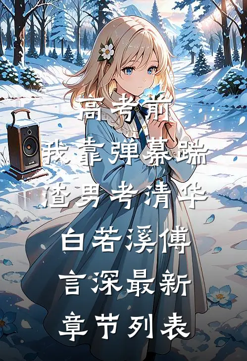 高考前，我靠弹幕踹渣男考清华白若溪傅言深最新章节列表