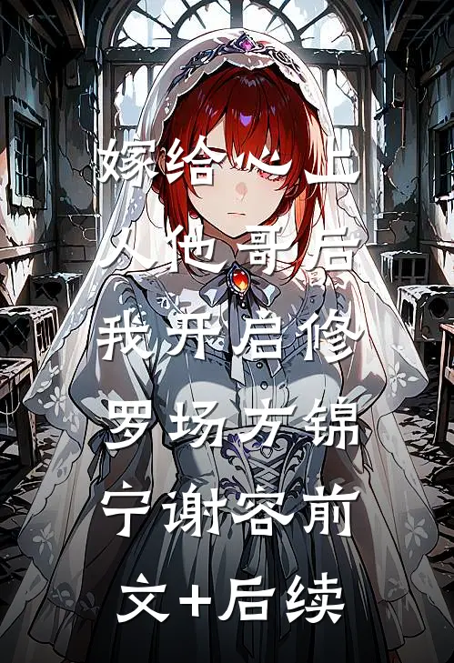 嫁给心上人他哥后，我开启修罗场方锦宁谢容前文+后续