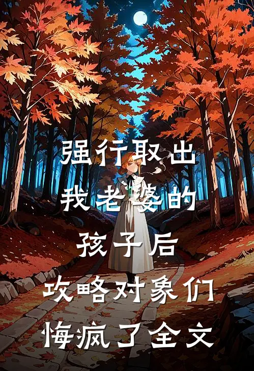 强行取出我老婆的孩子后，攻略对象们悔疯了全文