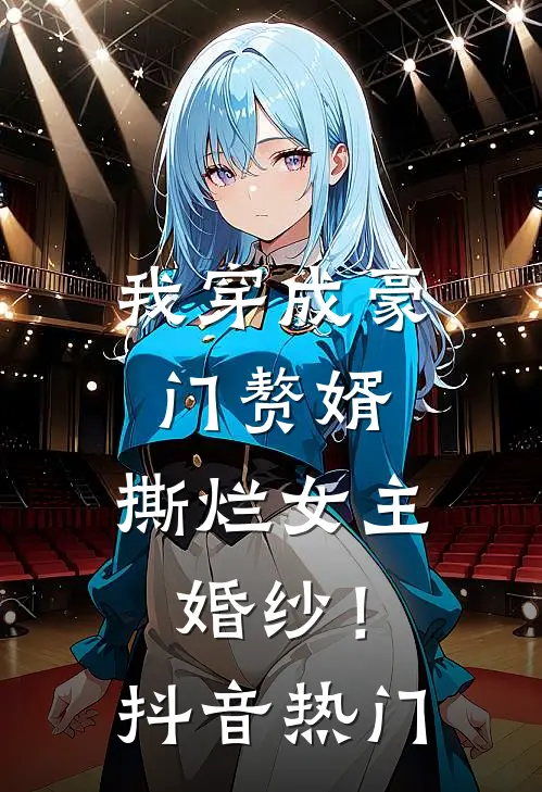 我穿成豪门赘婿，撕烂女主婚纱！抖音热门
