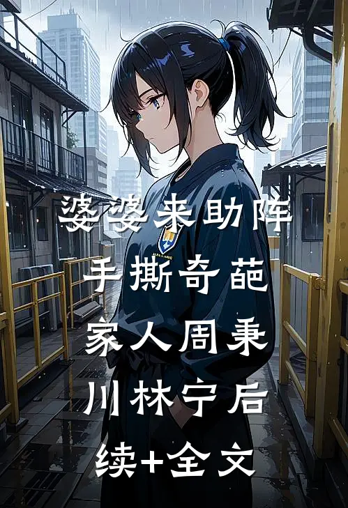 婆婆来助阵，手撕奇葩家人周秉川林宁后续+全文