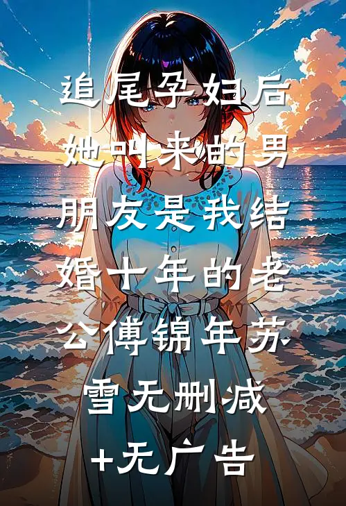 追尾孕妇后，她叫来的男朋友是我结婚十年的老公傅锦年苏雪无删减+无广告